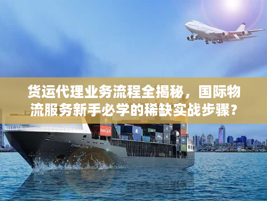 货运代理业务流程全揭秘，国际物流服务新手必学的稀缺实战步骤？