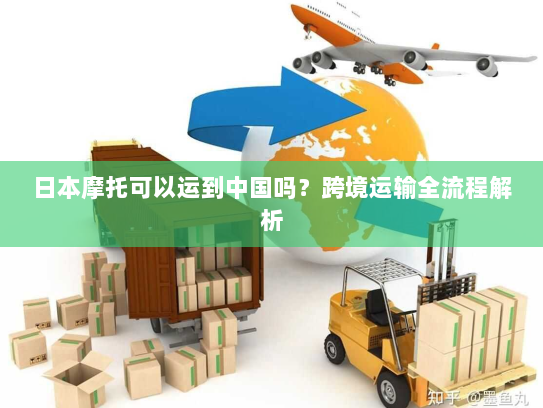 日本摩托可以运到中国吗?跨境运输全流程解析 日本摩托可以运到中国吗?跨境运输全流程解析