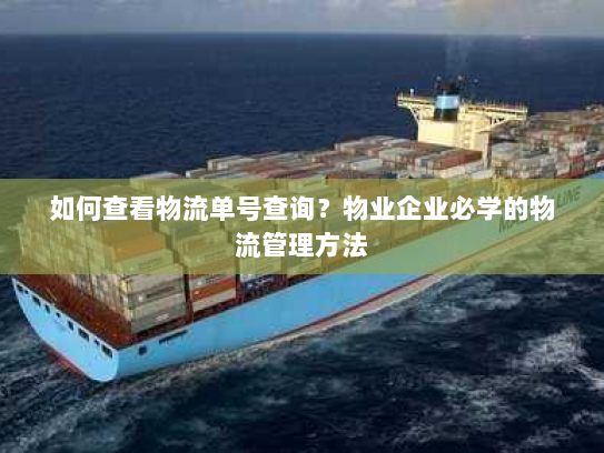 如何查看物流单号查询?物业企业必学的物流管理方法 如何查看物流单号查询?物业企业必学的物流管理方法