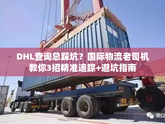 DHL查询总踩坑?国际物流老司机教你3招精准追踪+避坑指南 DHL查询总踩坑?国际物流老司机教你3招精准追踪+避坑指南
