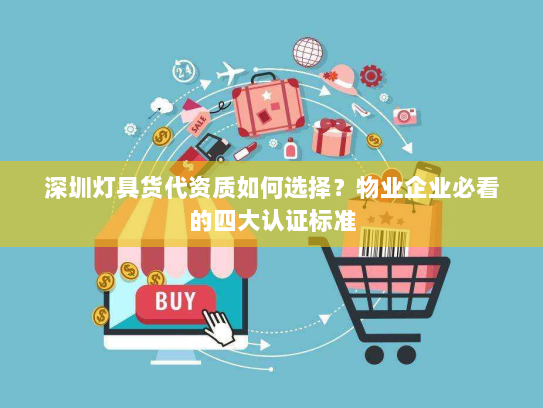深圳灯具货代资质如何选择？物业企业必看的四大认证标准