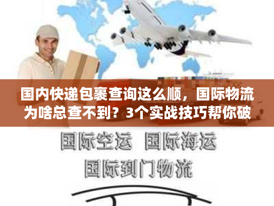 国内快递包裹查询这么顺,国际物流为啥总查不到?3个实战技巧帮你破局 国内快递包裹查询这么顺,国际物流为啥总查不到?3个实战技巧帮你破局