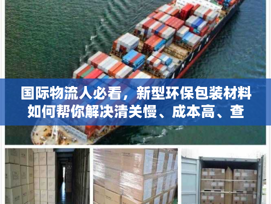 国际物流人必看,新型环保包装材料如何帮你解决清关慢、成本高、查扣风险三大痛点? 国际物流人必看,新型环保包装材料如何帮你解决清关慢、成本高、查扣风险三大痛点?