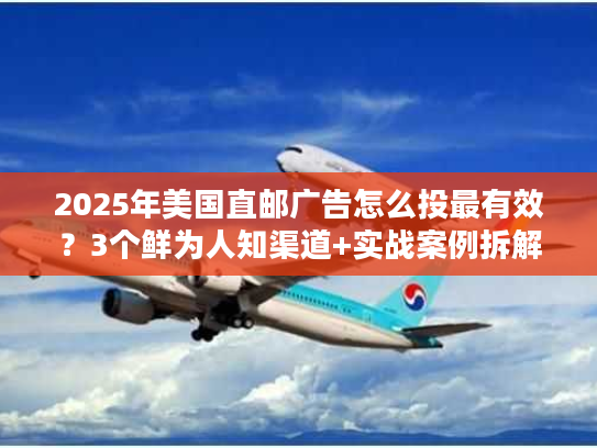 2025年美国直邮广告怎么投最有效？3个鲜为人知渠道+实战案例拆解
