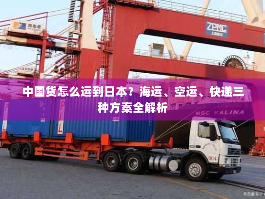中国货怎么运到日本？海运、空运、快递三种方案全解析