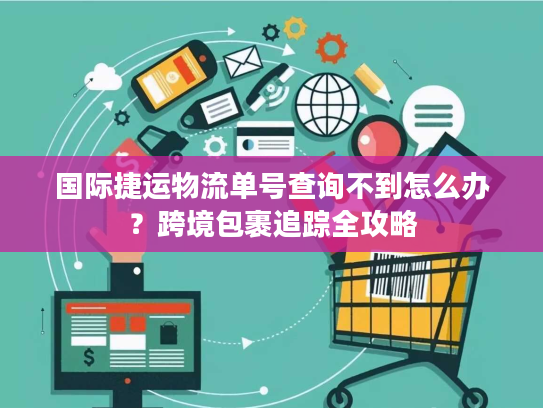 国际捷运物流单号查询不到怎么办?跨境包裹追踪全攻略 国际捷运物流单号查询不到怎么办?跨境包裹追踪全攻略