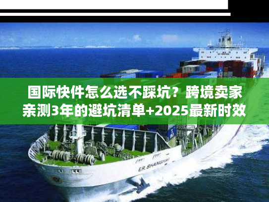 国际快件怎么选不踩坑？跨境卖家亲测3年的避坑清单+2025最新时效表
