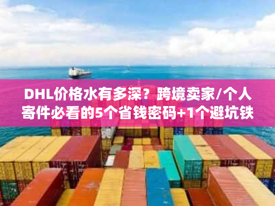 DHL价格水有多深？跨境卖家/个人寄件必看的5个省钱密码+1个避坑铁律