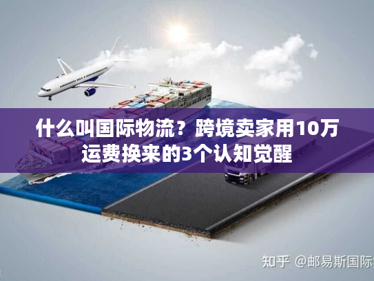 什么叫国际物流？跨境卖家用10万运费换来的3个认知觉醒