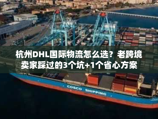 杭州DHL国际物流怎么选？老跨境卖家踩过的3个坑+1个省心方案