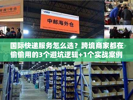 国际快递服务怎么选?跨境商家都在偷偷用的3个避坑逻辑+1个实战案例 国际快递服务怎么选?跨境商家都在偷偷用的3个避坑逻辑+1个实战案例