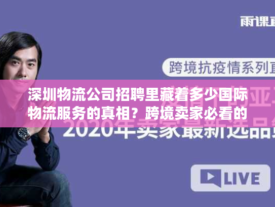 深圳物流公司招聘里藏着多少国际物流服务的真相？跨境卖家必看的选商密码