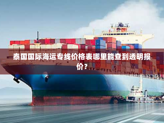 泰国国际海运专线价格表哪里能查到透明报价? 泰国国际海运专线价格表哪里能查到透明报价?
