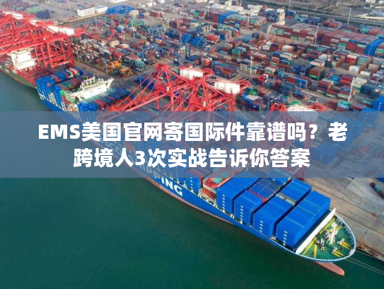 EMS美国官网寄国际件靠谱吗？老跨境人3次实战告诉你答案