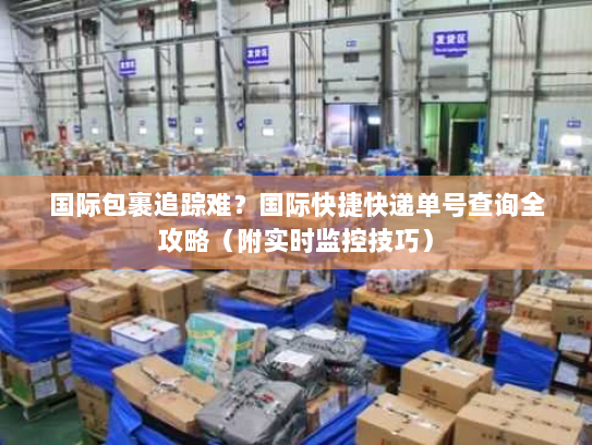 国际包裹追踪难?国际快捷快递单号查询全攻略(附实时监控技巧) 国际包裹追踪难?国际快捷快递单号查询全攻略(附实时监控技巧)