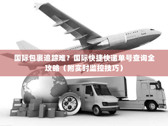 国际包裹追踪难?国际快捷快递单号查询全攻略(附实时监控技巧) 国际包裹追踪难?国际快捷快递单号查询全攻略(附实时监控技巧)