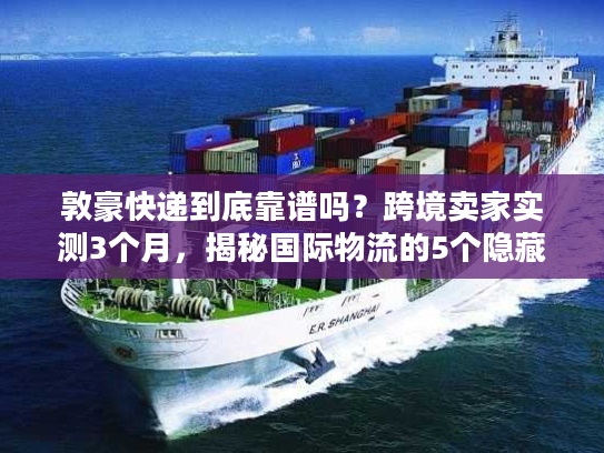 敦豪快递到底靠谱吗?跨境卖家实测3个月,揭秘国际物流的5个隐藏真相 敦豪快递到底靠谱吗?跨境卖家实测3个月,揭秘国际物流的5个隐藏真相