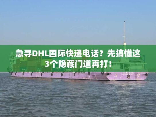 急寻DHL国际快递电话?先搞懂这3个隐藏门道再打! 急寻DHL国际快递电话?先搞懂这3个隐藏门道再打!