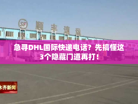 急寻DHL国际快递电话?先搞懂这3个隐藏门道再打! 急寻DHL国际快递电话?先搞懂这3个隐藏门道再打!