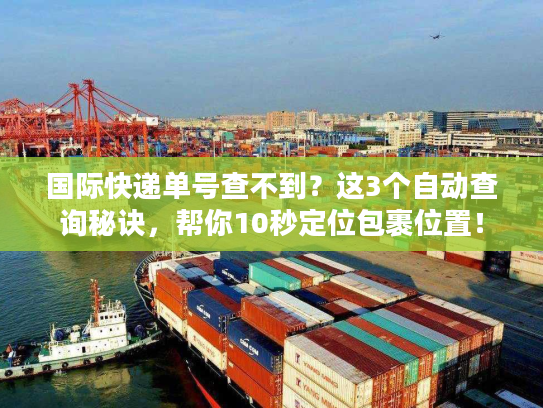 国际快递单号查不到？这3个自动查询秘诀，帮你10秒定位包裹位置！