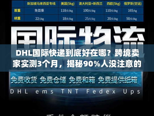 DHL国际快递到底好在哪？跨境卖家实测3个月，揭秘90%人没注意的物流门道