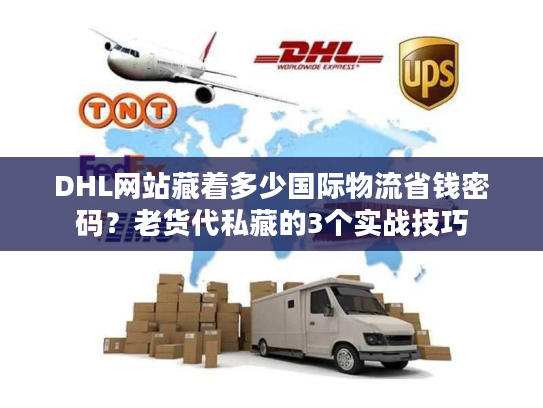 DHL网站藏着多少国际物流省钱密码？老货代私藏的3个实战技巧