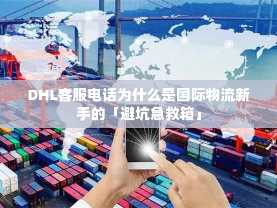 DHL客服电话为什么是国际物流新手的「避坑急救箱」