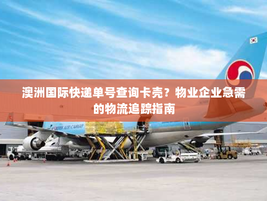 澳洲国际快递单号查询卡壳?物业企业急需的物流追踪指南 澳洲国际快递单号查询卡壳?物业企业急需的物流追踪指南