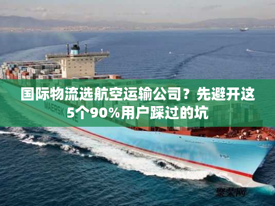 国际物流选航空运输公司？先避开这5个90%用户踩过的坑