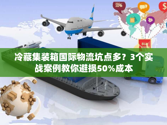 冷藏集装箱国际物流坑点多？3个实战案例教你避损50%成本