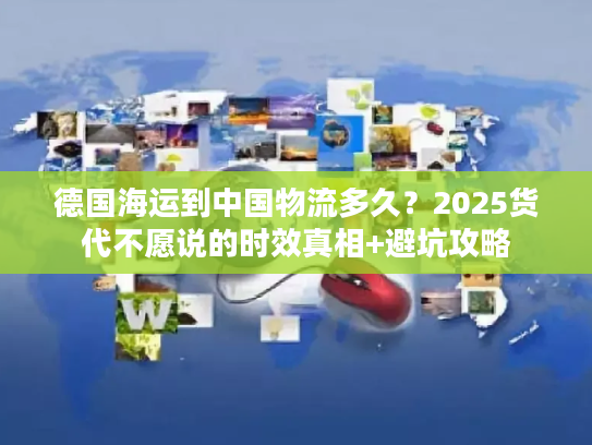 德国海运到中国物流多久？2025货代不愿说的时效真相+避坑攻略