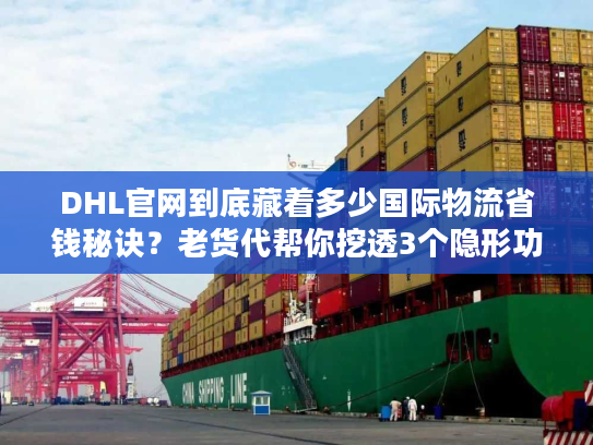 DHL官网到底藏着多少国际物流省钱秘诀？老货代帮你挖透3个隐形功能