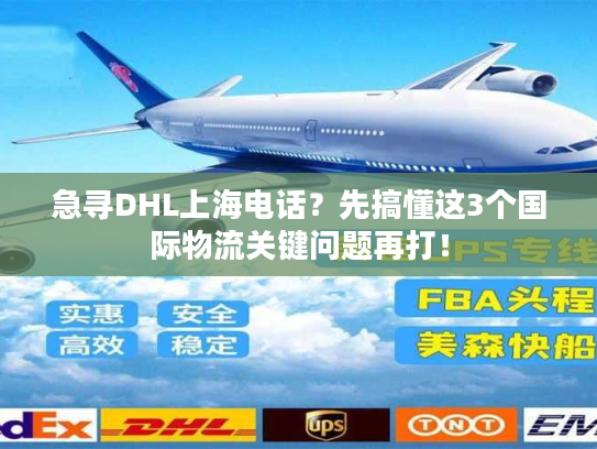 急寻DHL上海电话？先搞懂这3个国际物流关键问题再打！