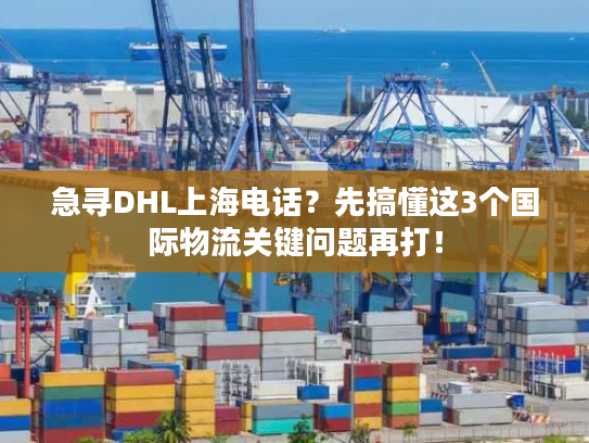 急寻DHL上海电话？先搞懂这3个国际物流关键问题再打！