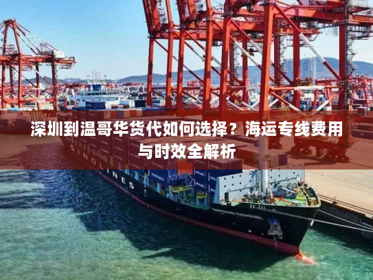 深圳到温哥华货代如何选择?海运专线费用与时效全解析 深圳到温哥华货代如何选择?海运专线费用与时效全解析