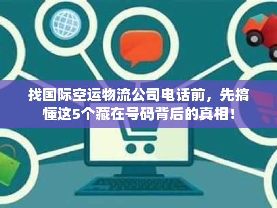 找国际空运物流公司电话前，先搞懂这5个藏在号码背后的真相！