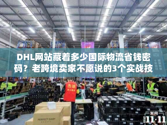 DHL网站藏着多少国际物流省钱密码?老跨境卖家不愿说的3个实战技巧 DHL网站藏着多少国际物流省钱密码?老跨境卖家不愿说的3个实战技巧