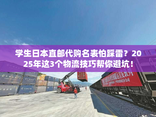 学生日本直邮代购名表怕踩雷？2025年这3个物流技巧帮你避坑！