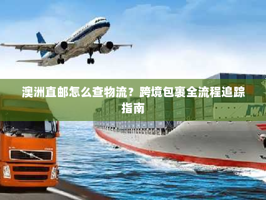 澳洲直邮怎么查物流？跨境包裹全流程追踪指南