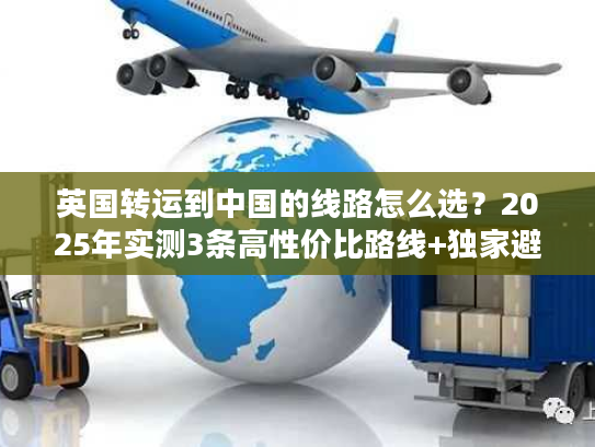 英国转运到中国的线路怎么选？2025年实测3条高性价比路线+独家避坑技巧