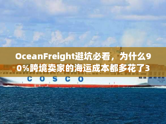 OceanFreight避坑必看，为什么90%跨境卖家的海运成本都多花了30%？