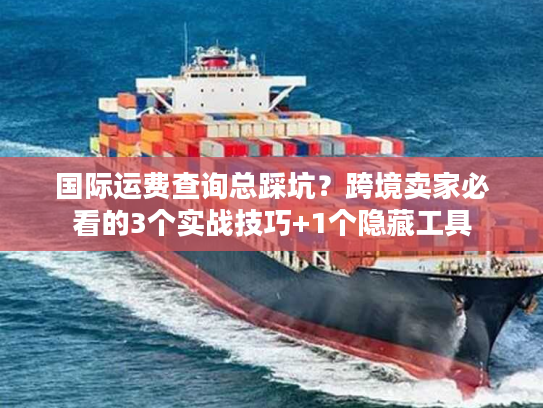 国际运费查询总踩坑?跨境卖家必看的3个实战技巧+1个隐藏工具 国际运费查询总踩坑?跨境卖家必看的3个实战技巧+1个隐藏工具