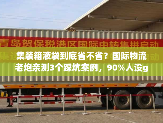 集装箱液袋到底省不省？国际物流老炮亲测3个踩坑案例，90%人没get到的核心逻辑