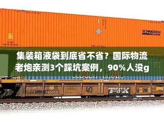 集装箱液袋到底省不省？国际物流老炮亲测3个踩坑案例，90%人没get到的核心逻辑