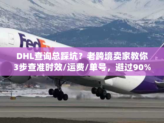 DHL查询总踩坑?老跨境卖家教你3步查准时效/运费/单号,避过90%陷阱 DHL查询总踩坑?老跨境卖家教你3步查准时效/运费/单号,避过90%陷阱