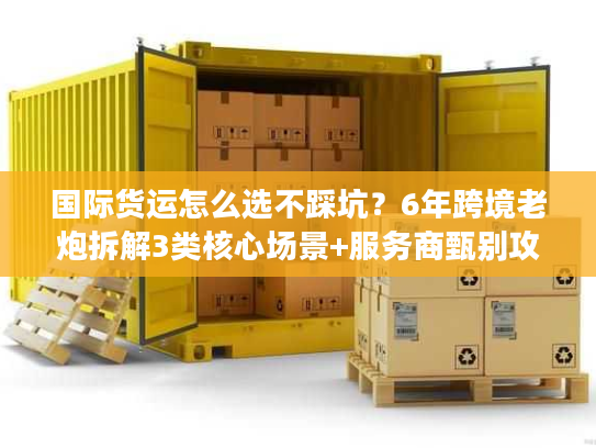 国际货运怎么选不踩坑?6年跨境老炮拆解3类核心场景+服务商甄别攻略 国际货运怎么选不踩坑?6年跨境老炮拆解3类核心场景+服务商甄别攻略