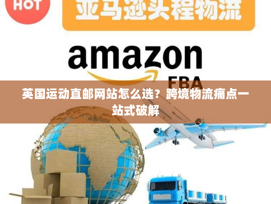 英国运动直邮网站怎么选？跨境物流痛点一站式破解