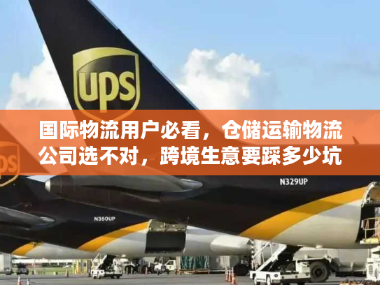 国际物流用户必看，仓储运输物流公司选不对，跨境生意要踩多少坑？