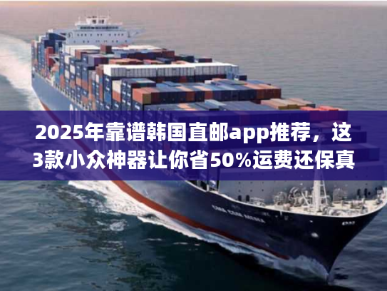 2025年靠谱韩国直邮app推荐，这3款小众神器让你省50%运费还保真？