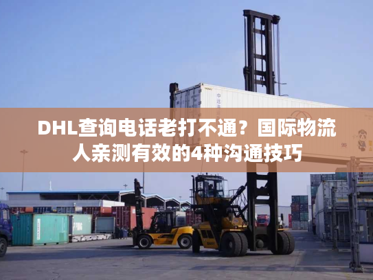 DHL查询电话老打不通？国际物流人亲测有效的4种沟通技巧